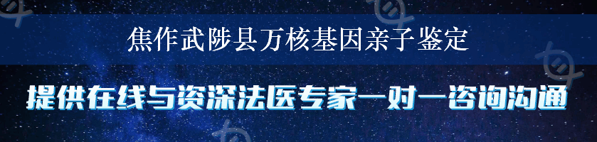 焦作武陟县万核基因亲子鉴定